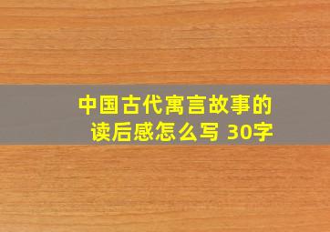 中国古代寓言故事的读后感怎么写 30字